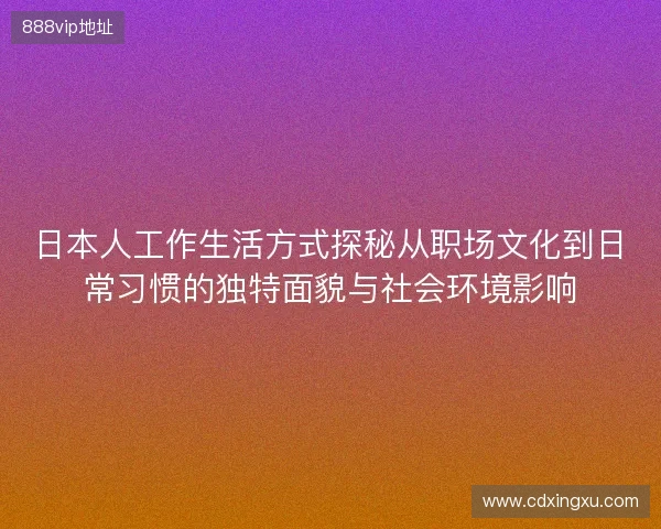 日本人工作生活方式探秘从职场文化到日常习惯的独特面貌与社会环境影响
